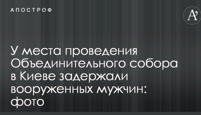 У места проведения Объединительного собора в Киеве задержали вооруженных мужчин: фото
