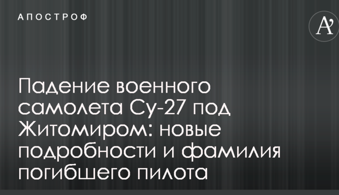Падение военного самолета Су-27 под Житомиром: новые подробности и фамилия погибшего пилота