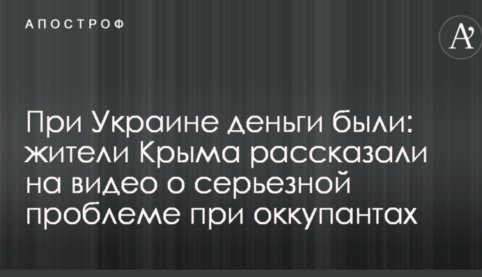 При Украине деньги были: жители Крыма рассказали на видео о серьезной проблеме при оккупантах