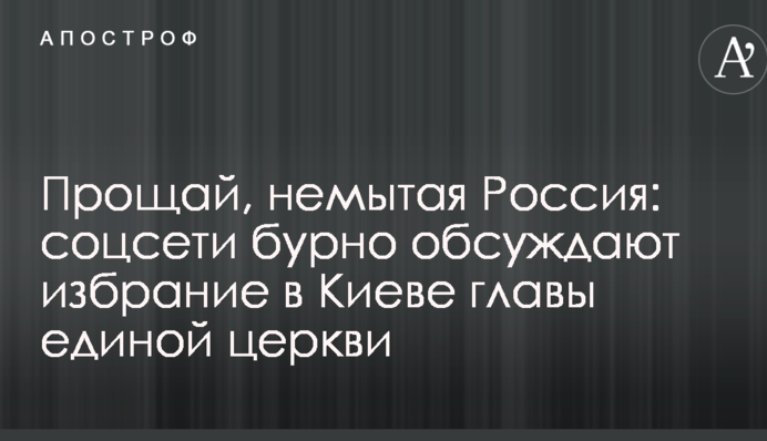 Прощай, немытая Россия: соцсети бурно обсуждают избрание в Киеве главы единой церкви