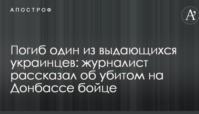 Загинув один з видатних українців: журналіст розповів про вбитого на Донбасі бійця
