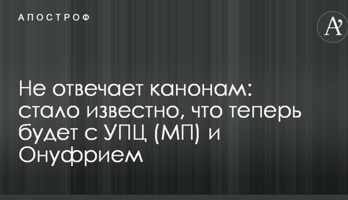Не відповідає канонам: стало відомо, що тепер буде з УПЦ (МП) і Онуфрієм