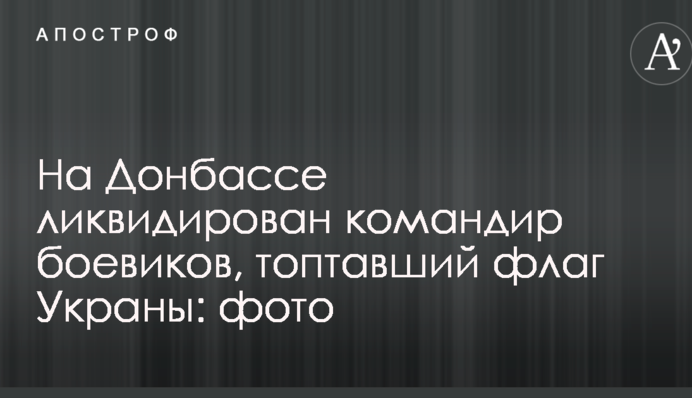 На Донбасі ліквідовано командира бойовиків, який топтав прапор Украни: фото