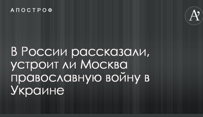 У Росії розповіли, чи влаштує Москва православну війну в Україні