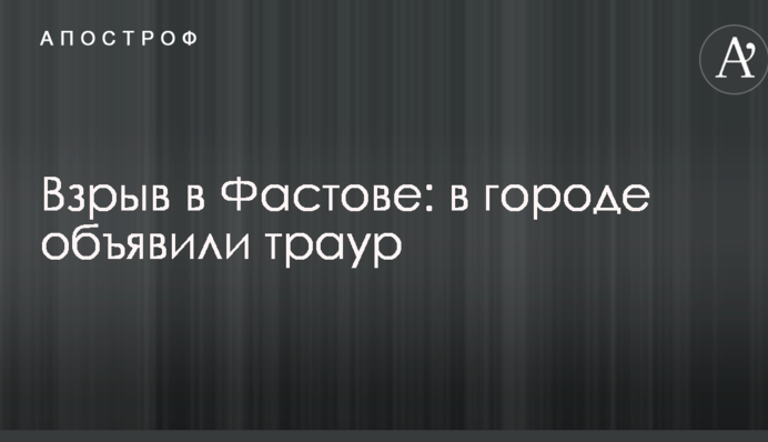 Взрыв в Фастове: в городе объявили траур