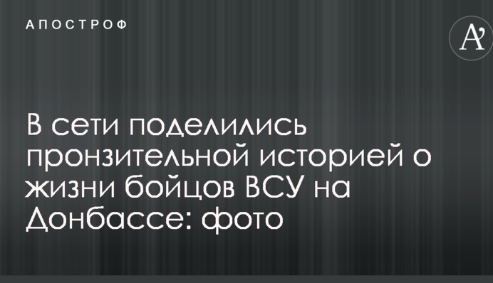 В сети поделились пронзительной историей о жизни бойцов ВСУ на Донбассе: фото