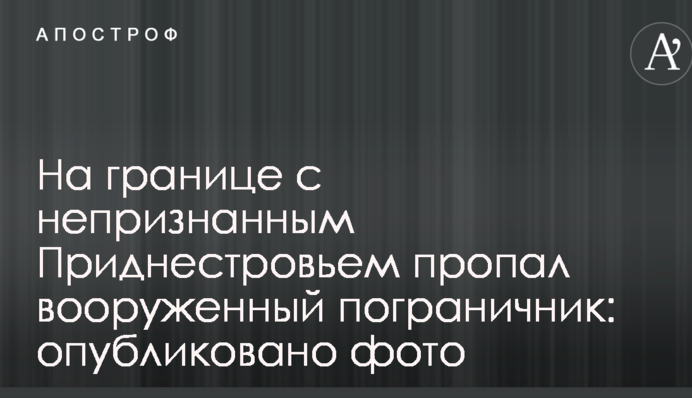 На границе с непризнанным Приднестровьем пропал вооруженный пограничник: опубликовано фото
