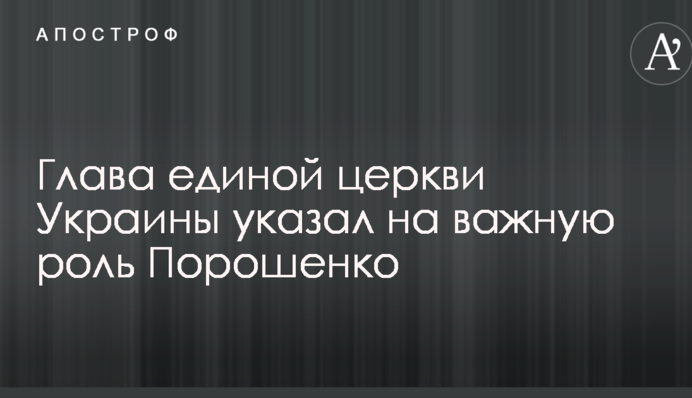 Глава єдиної церкви України вказав на важливу роль Порошенка