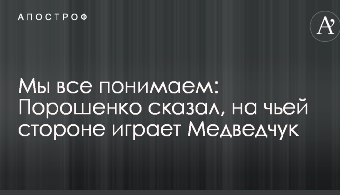 Ми всі розуміємо: Порошенко сказав, на чиєму боці грає Медведчук
