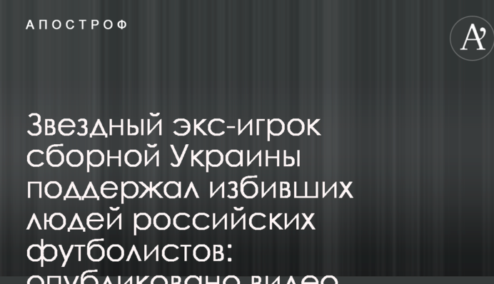 Звездный экс-игрок сборной Украины поддержал избивших людей российских футболистов: опубликовано видео