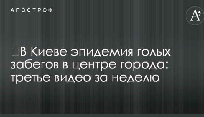​У Києві епідемія голих забігів в центрі міста: третє відео за тиждень