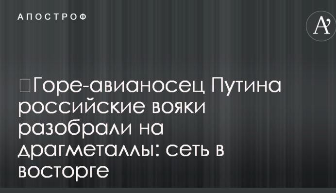 ​Горе-авианосец Путина российские вояки разобрали на драгметаллы: сеть в восторге