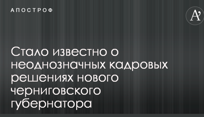 Стало известно о неоднозначных кадровых решениях нового черниговского губернатора