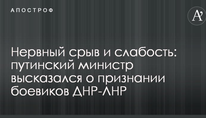 Нервовий зрив і слабкість: путінський міністр висловився про визнання бойовиків ДНР-ЛНР