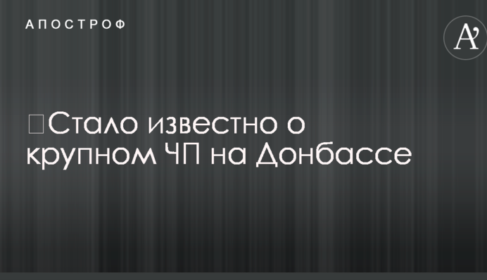 ​Стало известно о крупном ЧП на Донбассе
