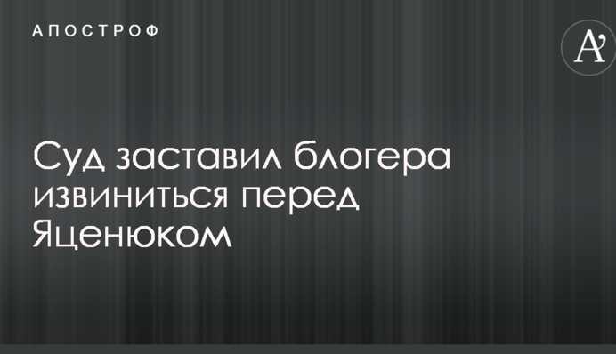Суд змусив блогера вибачитися перед Яценюком