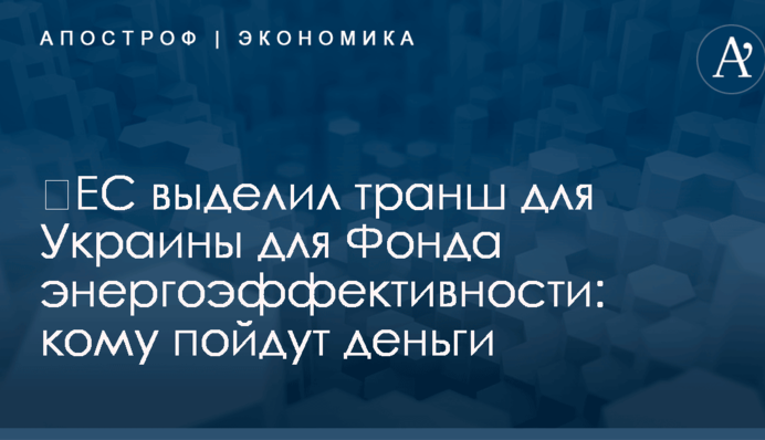 ​ЕС выделил транш для Украины для Фонда энергоэффективности: кому пойдут деньги