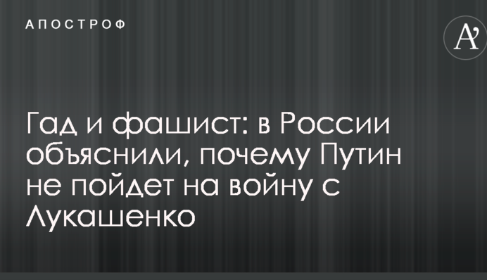 Гад и фашист: в России объяснили, почему Путин не пойдет на войну с Лукашенко