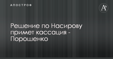 Рішення по Насирова ухвалить касація - Порошенко