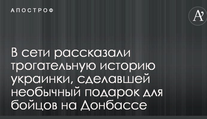У мережі розповіли зворушливу історію українки, яка зробила незвичайний подарунок для бійців на Донбасі