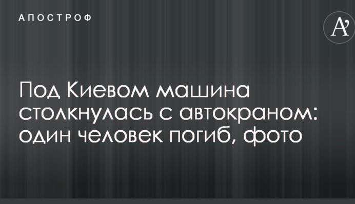 Под Киевом машина столкнулась с автокраном: один человек погиб, фото
