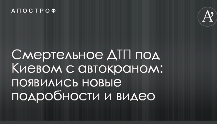 Смертельное ДТП под Киевом с автокраном: появились новые подробности и видео