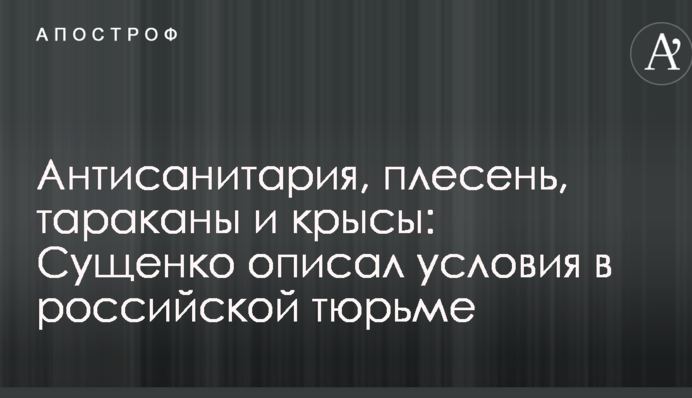 Антисанитария, плесень, тараканы и крысы: Сущенко описал условия в российской тюрьме