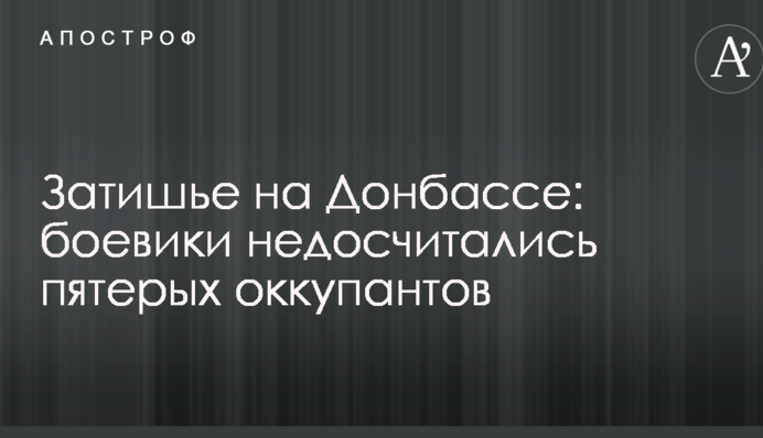 Затишье на Донбассе: боевики недосчитались пятерых оккупантов