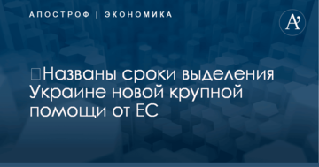​Названы сроки выделения Украине новой крупной помощи от ЕС