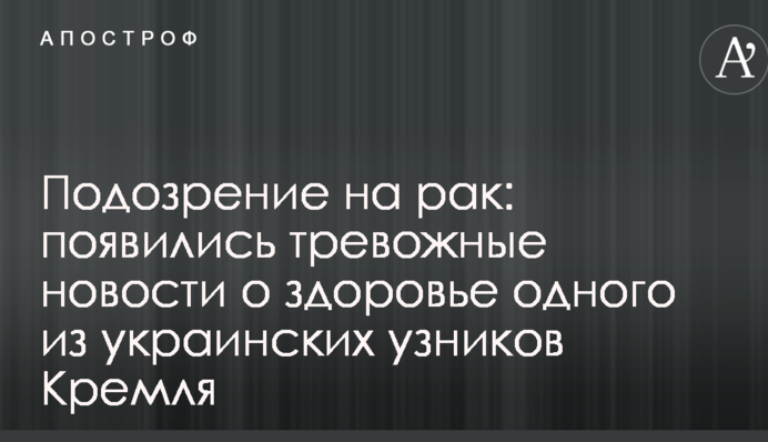 Подозрение на рак: появились тревожные новости о здоровье одного из украинских узников Кремля