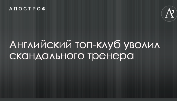 Английский топ-клуб уволил скандального тренера