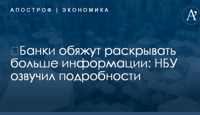 ​Банки обяжут раскрывать больше информации: НБУ озвучил подробности