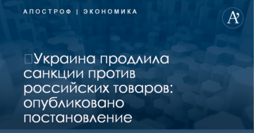 ​Украина продлила санкции против российских товаров: опубликовано постановление