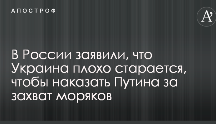 В России заявили, что Украина плохо старается, чтобы наказать Путина за захват моряков