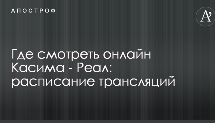 Где смотреть онлайн Касима - Реал: расписание трансляций