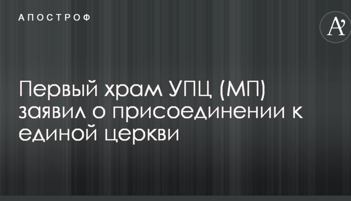 Первый храм УПЦ (МП) заявил о присоединении к единой церкви