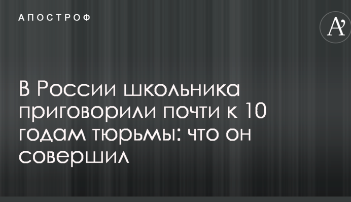У Росії школяра засудили майже до 10 років в'язниці: що він зробив