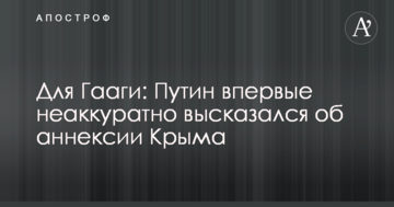 Для Гааги: Путін вперше неакуратно висловився про анексію Криму