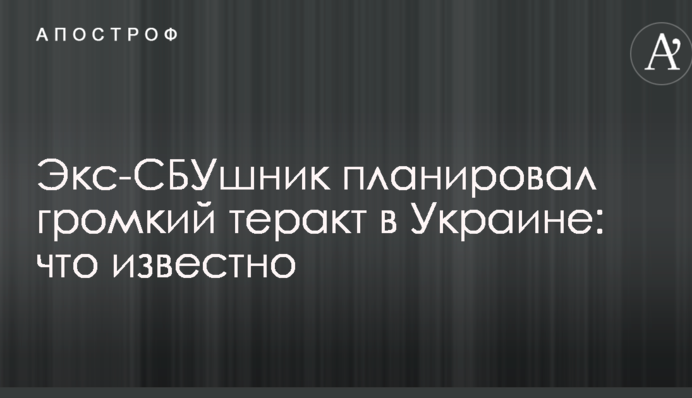 Экс-СБУшник планировал громкий теракт в Украине: что известно