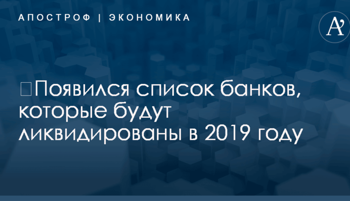 ​Появился список банков, которые будут ликвидированы в 2019 году