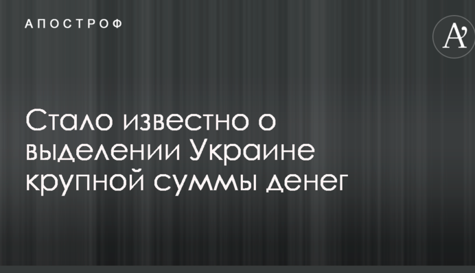 Стало відомо про виділення Україні великої суми грошей