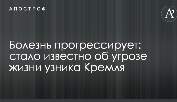 Хвороба прогресує: стало відомо про загрозу життю в'язня Кремля
