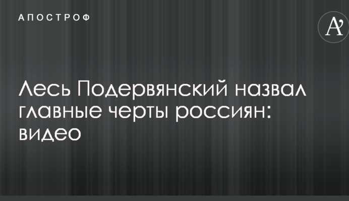 Лесь Подерв'янський назвав головні риси росіян: відео