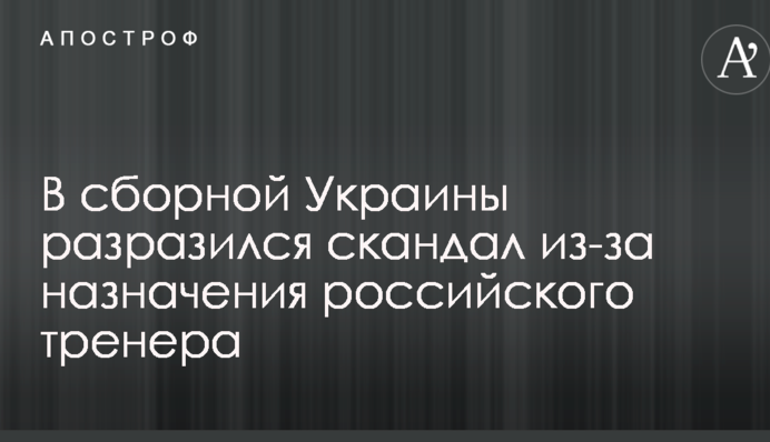 В сборной Украины разразился скандал из-за назначения российского тренера