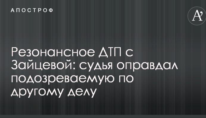 Резонансное ДТП с Зайцевой: судья оправдал подозреваемую по другому делу