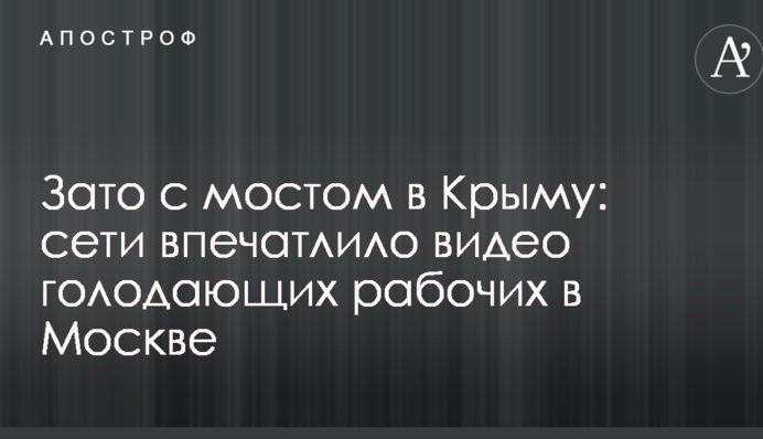 Зате з мостом в Криму: мережі вразило відео голодуючих робітників в Москві