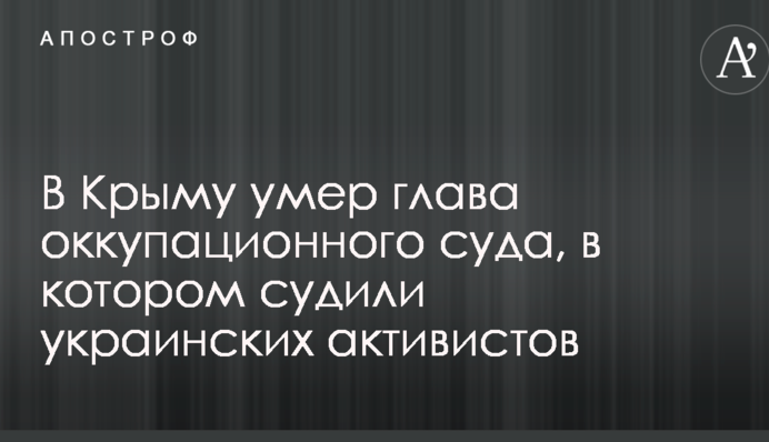 У Криму помер глава окупаційного суду, в якому судили українських активістів