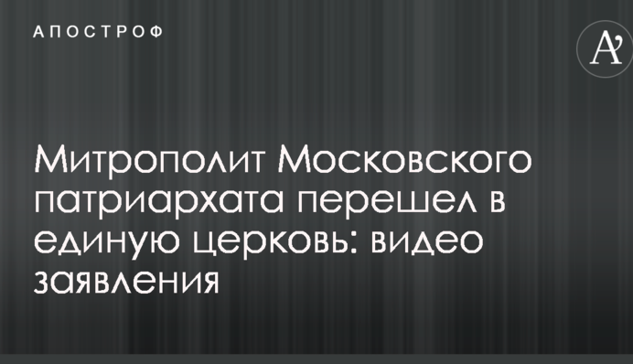 Митрополит Московского патриархата перешел в единую церковь: видео заявления