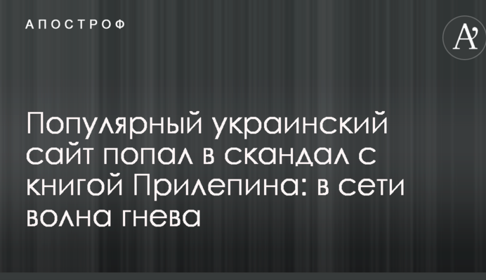 Популярний український сайт потрапив в скандал з книгою Прилепіна: в мережі хвиля гніву