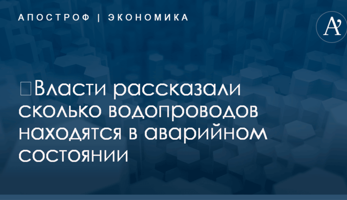 ​Власти рассказали сколько водопроводов находятся в аварийном состоянии